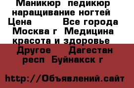 Маникюр, педикюр, наращивание ногтей › Цена ­ 350 - Все города, Москва г. Медицина, красота и здоровье » Другое   . Дагестан респ.,Буйнакск г.